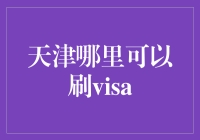 嘿，天津的朋友们，你们知道在哪里可以刷Visa吗？