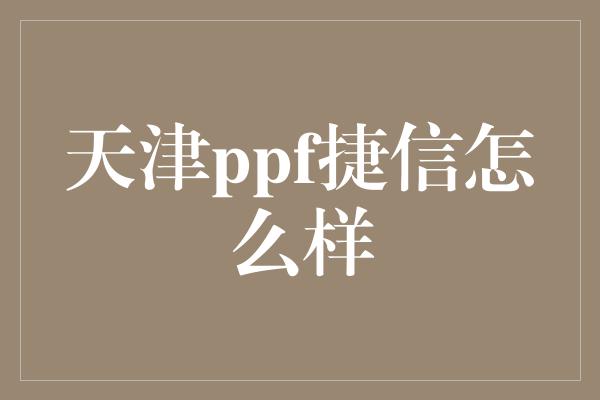 天津ppf捷信怎么样