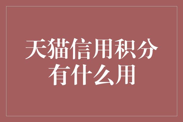 天猫信用积分有什么用