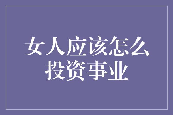 女人应该怎么投资事业