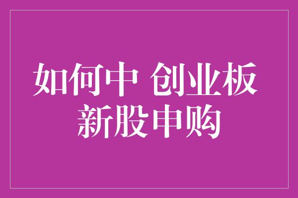 如何中 创业板 新股申购