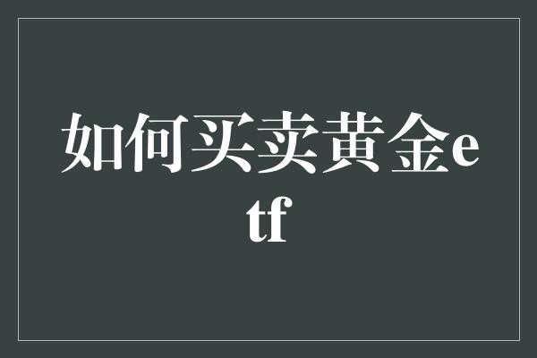 如何买卖黄金etf