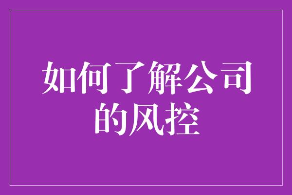 如何了解公司的风控