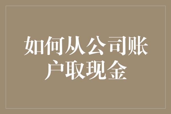 如何从公司账户取现金