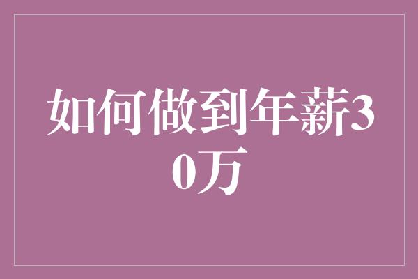 如何做到年薪30万