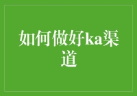 如何做好KA渠道：策略、技巧与实施建议