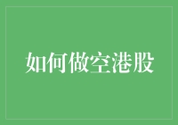 如何做空港股：策略、风险与未来展望