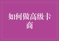 如何成为一位高级卡商：从新手到老司机的逆袭之路