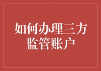 如何高效办理三方监管账户：流程详解与注意事项