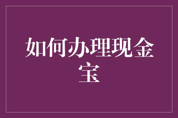 如何办理现金宝