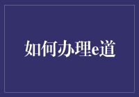 e道办理指南：从新手到大神，只需五个步骤！