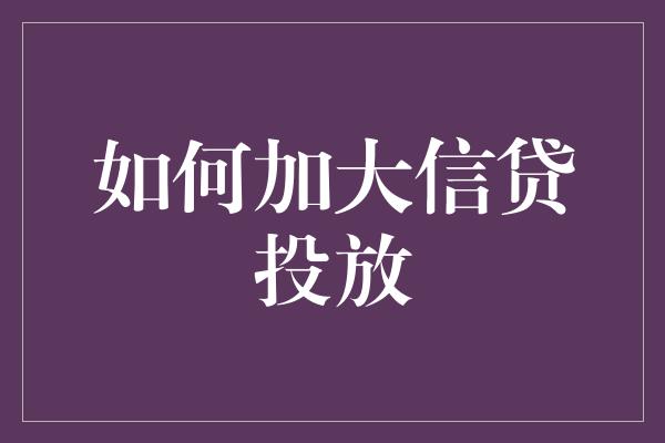 如何加大信贷投放