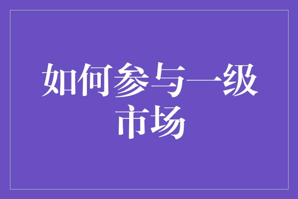 如何参与一级市场