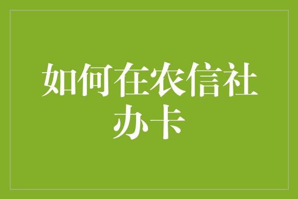 如何在农信社办卡