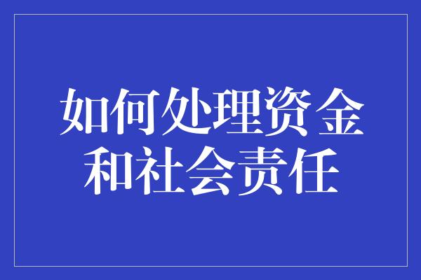 如何处理资金和社会责任