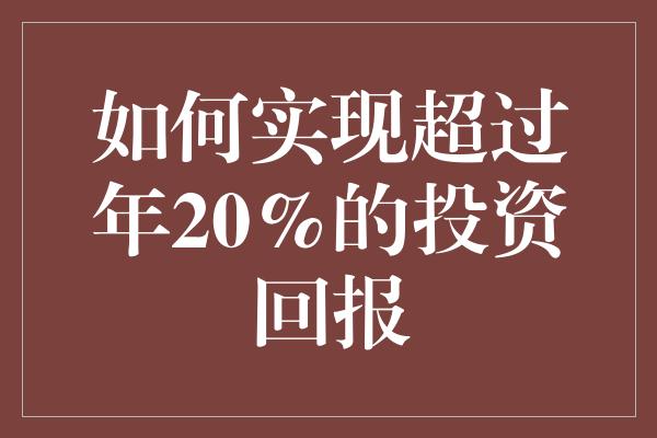 如何实现超过年20%的投资回报