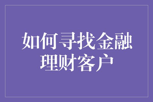 如何寻找金融理财客户