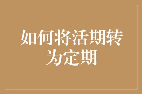 如何将活期转为定期