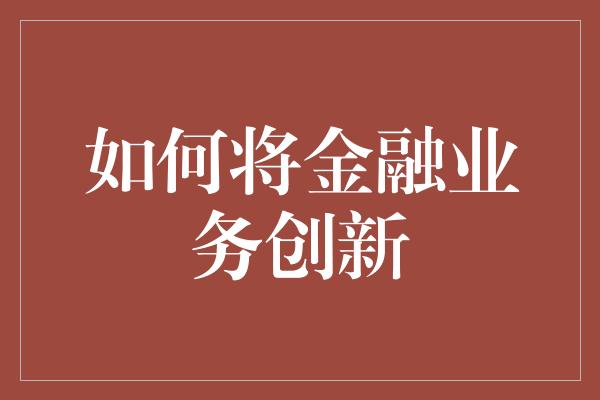 如何将金融业务创新