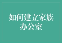 如何科学地建立家族办公室：从理念到实践的全方位指南