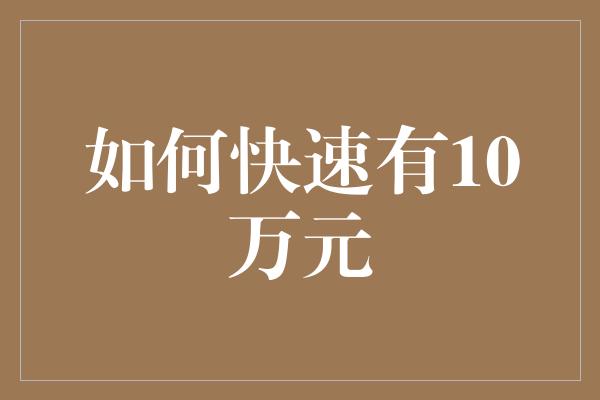 如何快速有10万元