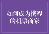 如何成为携程的机票商家，让你的旅行梦想插上翅膀