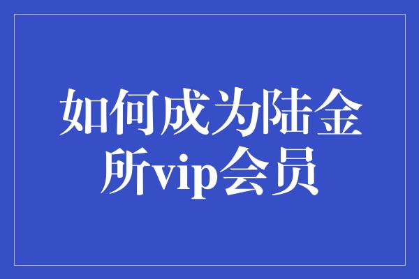 如何成为陆金所vip会员