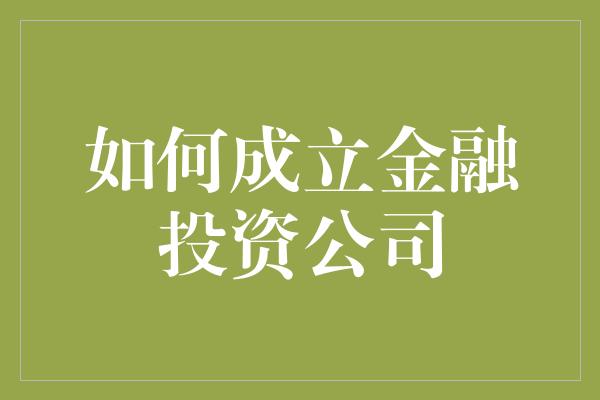 如何成立金融投资公司