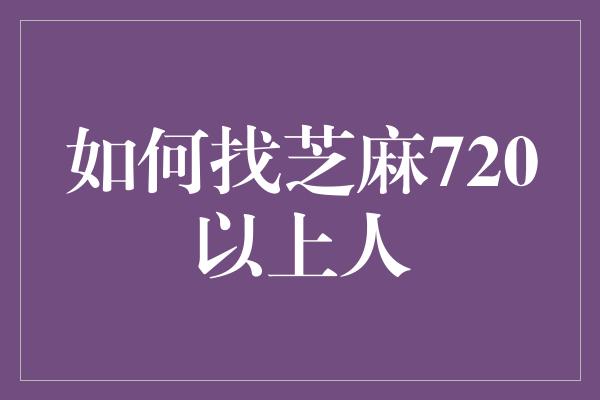 如何找芝麻720以上人