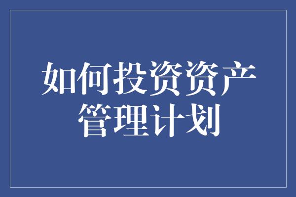 如何投资资产管理计划