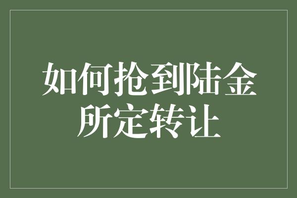 如何抢到陆金所定转让