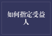 如何科学指定受益人：规避风险与确保权益的策略指南