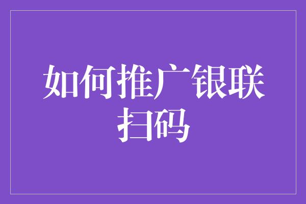 如何推广银联扫码