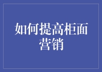 提升柜面营销效率的方法与技巧