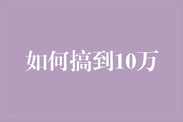 如何搞到10万