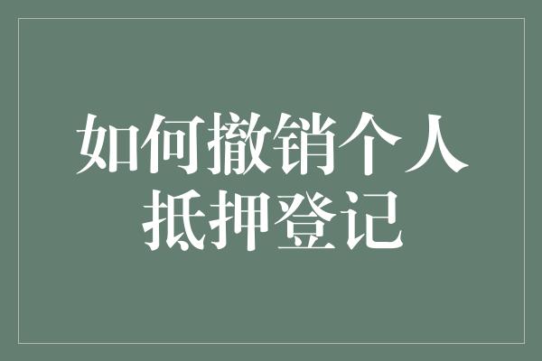 如何撤销个人抵押登记