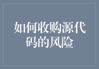 如何评估并管理收购源代码的风险：一份全面指南