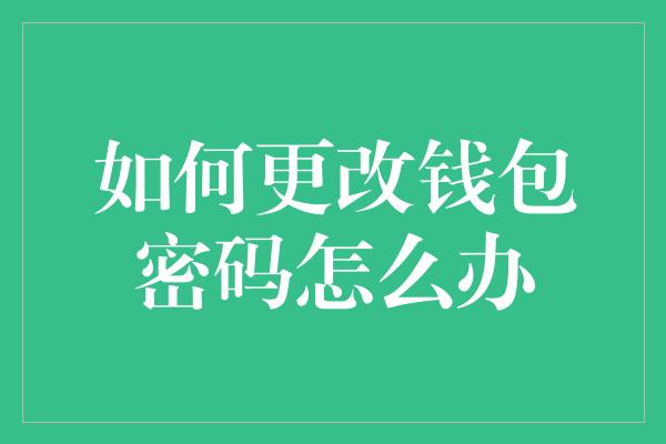 如何更改钱包密码怎么办