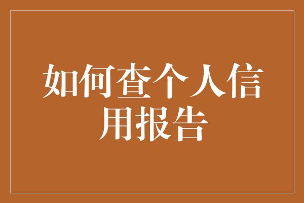 如何查个人信用报告