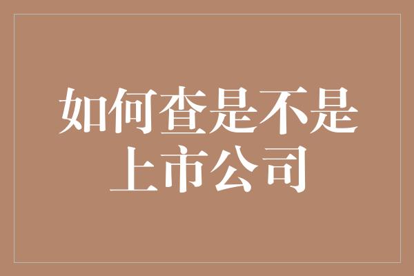 如何查是不是上市公司