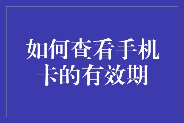 如何查看手机卡的有效期