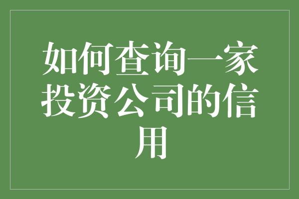 如何查询一家投资公司的信用