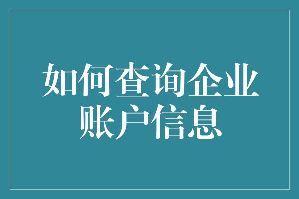 如何查询企业账户信息