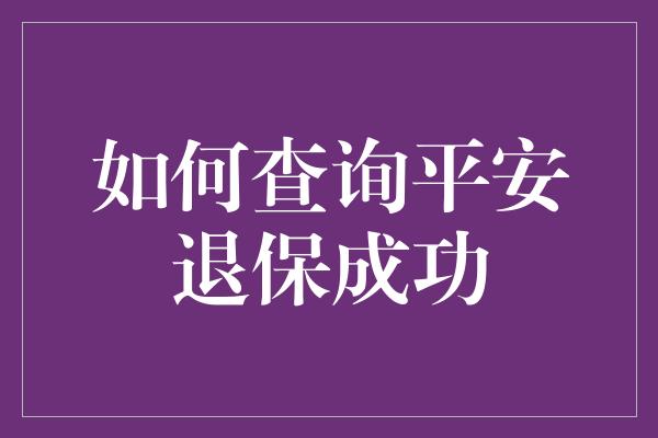 如何查询平安退保成功