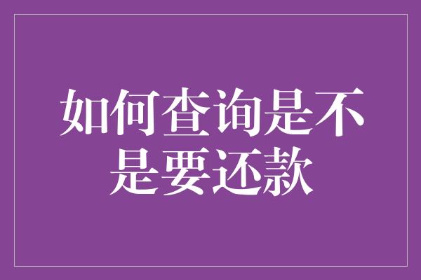 如何查询是不是要还款