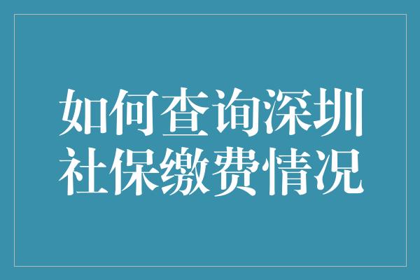 如何查询深圳社保缴费情况