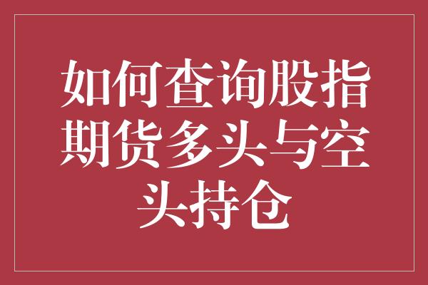 如何查询股指期货多头与空头持仓