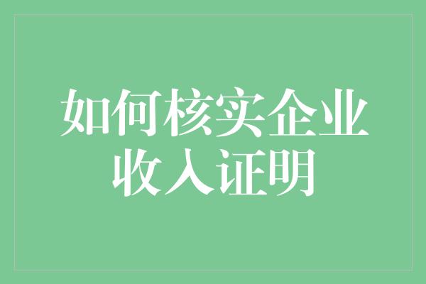 如何核实企业收入证明