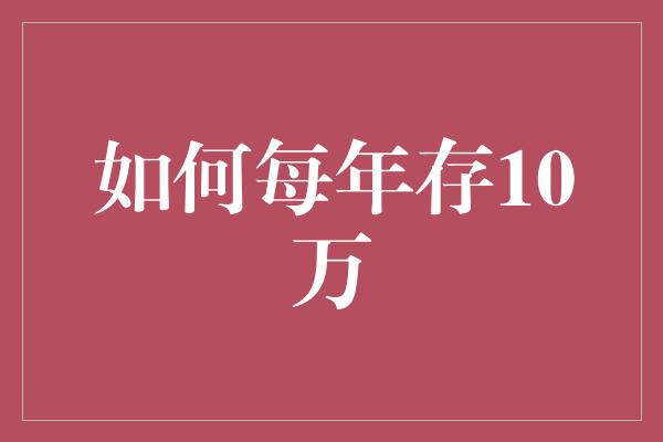 如何每年存10万