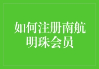 如何注册南航明珠会员：享受尊贵飞行体验的秘诀